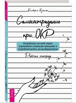 Самосострадание при ОКР: опирайтесь на свой страх, управляйте сложными эмоциями... Рабочая тетрадь