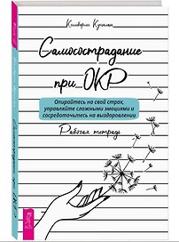 Самосострадание при ОКР: опирайтесь на свой страх, управляйте сложными эмоциями... Рабочая тетрадь