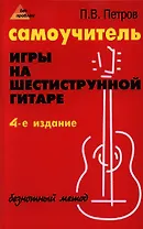 Самоучитель игры на шестиструнной гитаре: безнотный метод. 5 -е изд., стер.