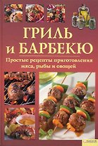 Гриль и барбекю. Простые рецепты приготовления мяса, рыбы и овощей