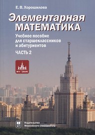 Элементарная математика. Учебное пособие для старшеклассников и абитуриентов. Часть 2. Системы уравнений и неравенств. Текстовые задачи. Числовые последовательности. Прогрессии. Элементы теории множеств