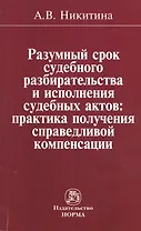 Разумный срок судебного разбирательства и исполнения судебных актов: практика получения справедливой компенсации: Монография