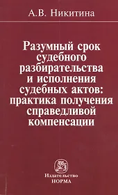 Разумный срок судебного разбирательства и исполнения судебных актов: практика получения справедливой компенсации: Монография