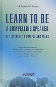Learn to Be a Compelling Speaker by Listening to Compelling Talks. Учебное пособие по работе с англоязычным аудиовизуальным текстом (Уровень B2-С1) - 0