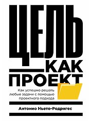 Цель как проект:  Как успешно решать любые задачи с помощью проектного подхода