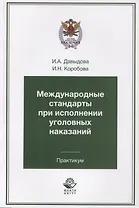 Международные стандарты при исполнении уголовных наказаний. Практикум. Учебное пособие для студентов вузов, обучающихся по специальности "Юриспруденция"