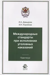 Международные стандарты при исполнении уголовных наказаний. Практикум. Учебное пособие для студентов вузов, обучающихся по специальности "Юриспруденция"