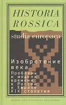 Изобретение века. Проблемы и модели времени в России и Европе XIX столетия