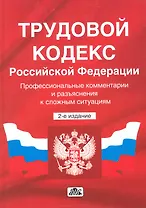 Трудовой кодекс Российской Федерации: Профессиональные комментарии и разъяснения к сложным ситуация