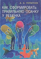 Как сформировать правильную осанку у ребенка (мягк). Потапчук А. (УчКнига)