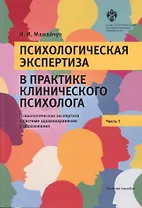 Психологическая экспертиза в практике клинического психолога. Часть 1. Психологическая экспертиза в системе здравоохранения и образования. Учебное пособие