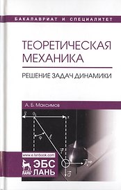 Теоретическая механика. Решение задач динамики. Уч. Пособие