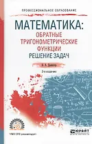 Математика: обратные тригонометрические функции. Решение задач 2-е изд., испр. и доп. Учебное пособи