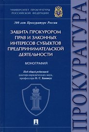 Защита прокурором прав и законных интересов субъектов предпринимательской деятельности. Монография.