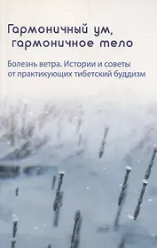 Гармоничный ум, гармоничное тело. Болезнь ветра. Истории и советы от практикующих тибетский буддизм