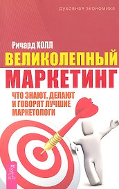 Великолепный маркетинг: что знают, делают и говорят лучшие маркетологи