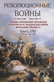 Революционные войны. Победы, завоевания, поражения, перевороты и гражданские войны французов. 1792-1802 гг. Том V. 1797