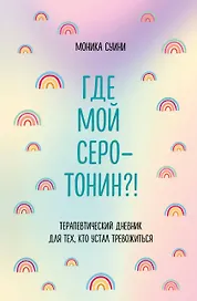 Где мой серотонин?! Терапевтический дневник для тех, кто устал тревожиться