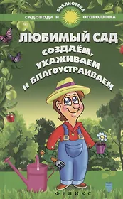 Любимый сад: создаем, ухаживаем и благоустраиваем