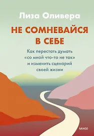 Не сомневайся в себе. Как перестать думать "со мной что-то не так" и изменить сценарий своей жизни