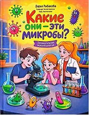 Какие они - эти микробы?: занимательная микробиология