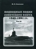 Подводные лодки советского флота.1945-1991 гг. Том 3. Третье и четвертое поколение АПЛ