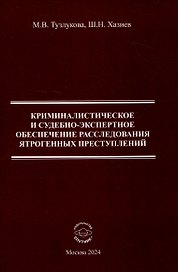Криминалистическое и судебно-экспертное обеспечение расследования ятрогенных преступлений. Монография