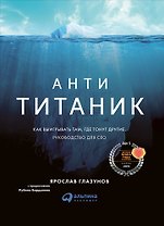 Анти-Титаник: Как выигрывать там, где тонут другие. Руководство для CEO