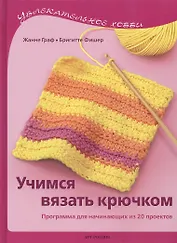 Учимся вязать крючком. Программа для начинающих из 20 проектов