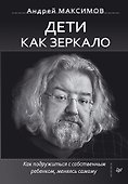 Дети как зеркало. Как подружиться с собственным ребенком, меняясь самому - 0