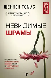 Невидимые шрамы. Как распознать психологическое насилие и выйти из разрушающих отношений