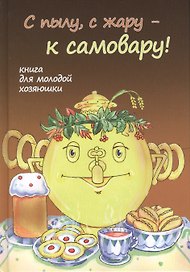 С пылу с жару - к самовару! Книга для молодой хозяюшки.