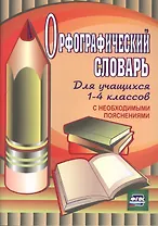 Орфографический словарь для учащихся 1-4 классов с необходимыми пояснениями. ФГОС / 4-е изд.