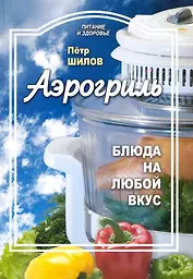 Аэрогриль: блюда на любой вкус / (мягк) (Питание и здоровье). Шилов П. (Профиздат)