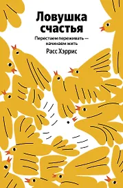Ловушка счастья. Перестаем переживать - начинаем жить