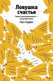 Ловушка счастья. Перестаем переживать - начинаем жить