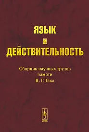 Язык и действительность Сборник научных трудов памяти В.Г. Гака (КомКнига)