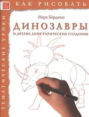 Динозавры и другие доисторические создания. Тематические уроки "Как рисовать"