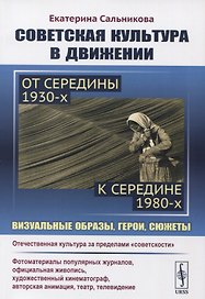 Советская культура в движении: от середины 1930-х к середине 1980-х: Визуальные образы, герои, сюжеты. Изучение процесса движения отечественной культуры за пределы "советскости"