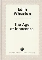 The Age of Innocence = Эпоха невинности: роман на англ.яз. Wharton E.