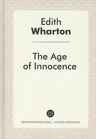 The Age of Innocence = Эпоха невинности: роман на англ.яз. Wharton E.