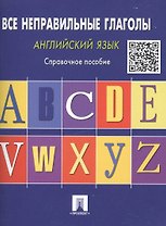 Английский язык. Все неправильные глаголы: справочное пособие