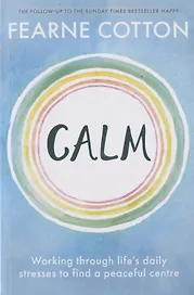 Calm: Working Through Life`s Daily Stresses to Find a Peaceful Centre