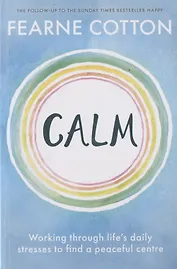 Calm: Working Through Life`s Daily Stresses to Find a Peaceful Centre