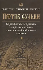 Против судьбы.Опровержение астрологии с ее представлениями о власти звезд над жизнью челов(16+)
