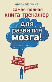 Самая полная книга-тренажер для развития мозга! Новые тренинги для ума