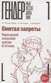 Сметая запреты: очерки русской сексуальной культуры XI–XX веков