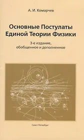 Основные постулаты единой теории физики.3-е издание, обобщенное и дополненное