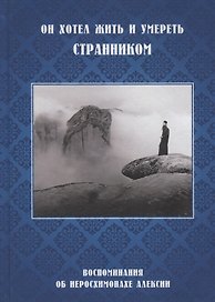 Он хотел жить и умереть странником. Воспоминания об иеросхимонахе Алексии