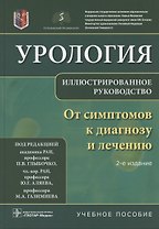 Урология От симптомов к диагнозу и лечению Иллюстрированное руководство Уч. пос. (2 изд) Глыбочко